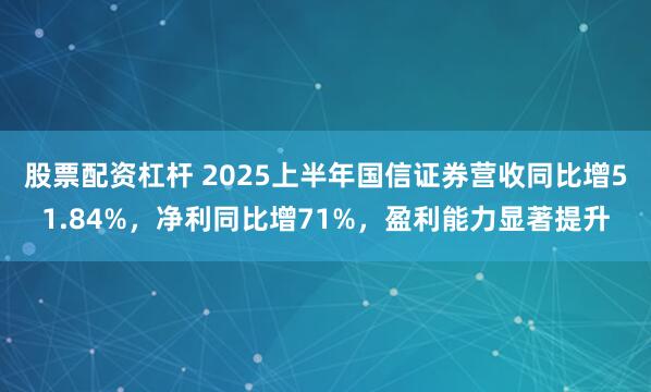 股票配资杠杆 2025上半年国信证券营收同比增51.84%，净利同比增71%，盈利能力显著提升