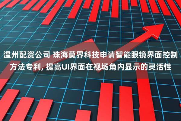 温州配资公司 珠海莫界科技申请智能眼镜界面控制方法专利, 提高UI界面在视场角内显示的灵活性