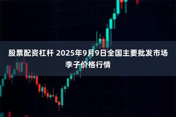 股票配资杠杆 2025年9月9日全国主要批发市场李子价格行情