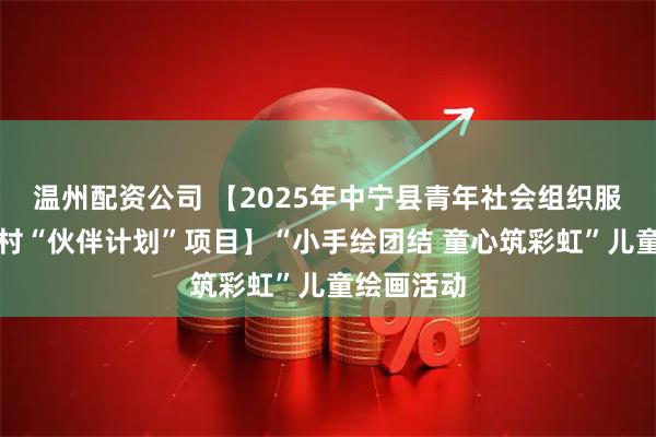 温州配资公司 【2025年中宁县青年社会组织服务重点乡村“伙伴计划”项目】“小手绘团结 童心筑彩虹”儿童绘画活动