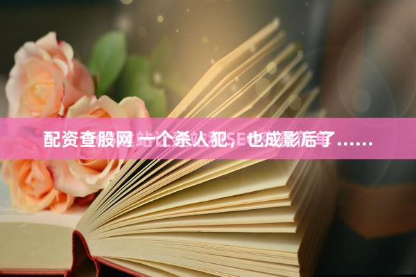 配资查股网 一个杀人犯,也成影后了......