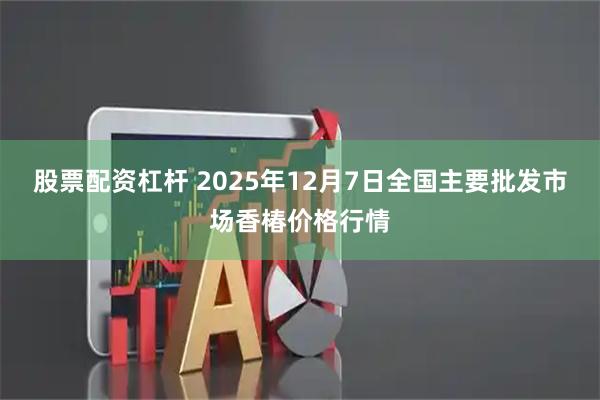 股票配资杠杆 2025年12月7日全国主要批发市场香椿价格行情