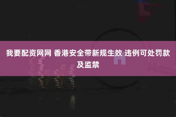 我要配资网网 香港安全带新规生效 违例可处罚款及监禁